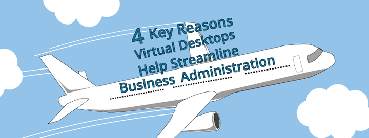 4 Key Reasons Virtual Desktops Help Streamline Business Administration