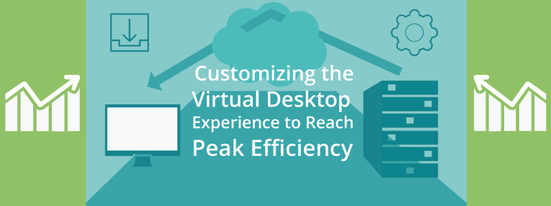 Customizing the Virtual Desktop Experience to Reach Peak Efficiency