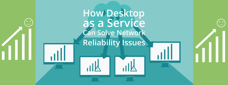 How Desktop-as-a-Service Can Solve Network Reliability Issues